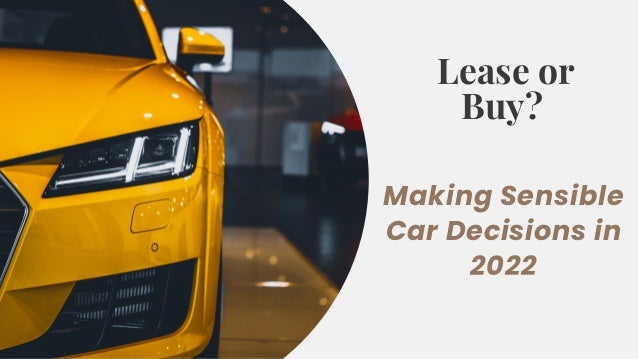 Lease or
Buy?
Making Sensible
Car Decisions in
2022
 