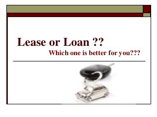 Lease or Loan ??
Which one is better for you???
 