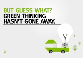 BUT GUESS WHAT?
GREEN THINKING
HASN’T GONE AWAY.
 