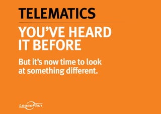 1
Telematics
You’ve heard
it before
But it’s now time to look
at something different.
 