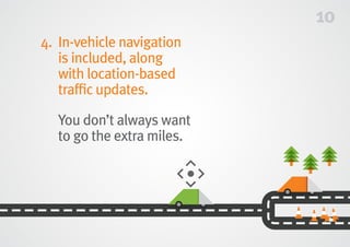 10
4.	In-vehicle navigation
is included, along
with location-based
traffic updates.
	You don’t always want
to go the extra miles.
 