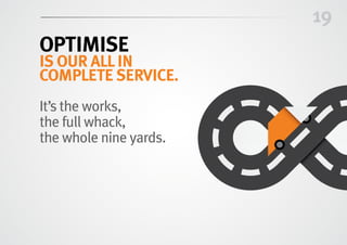 19
OPTIMISE
is our allin
complete service.
It’s the works,
the full whack,
the whole nine yards.
 