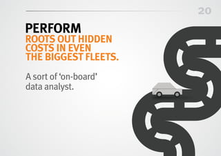 20
PERFORM
roots out hidden
costs in even
the biggest fleets.
A sort of ‘on-board’
data analyst.
 