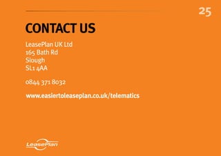 25
Contact us
LeasePlan UK Ltd
165 Bath Rd
Slough
SL1 4AA
0844 371 8032
www.easiertoleaseplan.co.uk/telematics
 