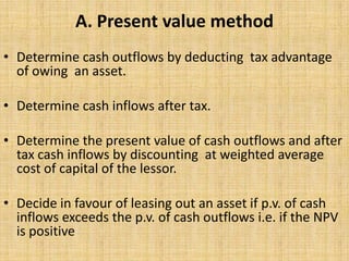 A. Present value method
• Determine cash outflows by deducting tax advantage
  of owing an asset.

• Determine cash inflow...
