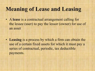 Meaning of Lease and Leasing
• A lease is a contractual arrangement calling for
  the lessee (user) to pay the lessor (own...