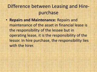 Difference between Leasing and Hire-
               purchase
• Repairs and Maintenance: Repairs and
  maintenance of the a...
