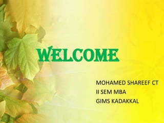 WELCOME
     MOHAMED SHAREEF CT
     II SEM MBA
     GIMS KADAKKAL
 