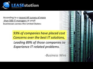 According to a  recent HP survey of more than 500 IT managers  at small  businesses across the United States:  93% of companies have placed cost Concerns over the best IT solutions, Leading 89% of those companies to Experience IT-related problems.   -Business Wire 