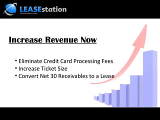 Increase Revenue Now

 • Eliminate Credit Card Processing Fees
 • Increase Ticket Size
 • Convert Net 30 Receivables to a Lease
 