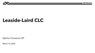 March 14, 2022
Eglinton Crosstown LRT
Leaside-Laird CLC
 