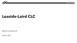 March 8, 2021
Eglinton Crosstown LRT
Leaside-Laird CLC
 