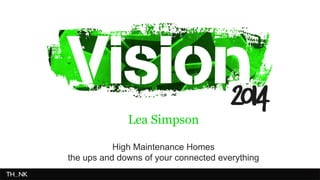 Lea Simpson 
High Maintenance Homes 
the ups and downs of your connected everything 
 
