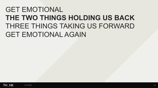 GET EMOTIONAL 
THE TWO THINGS HOLDING US BACK 
THREE THINGS TAKING US FORWARD 
GET EMOTIONAL AGAIN 
14/11/2014 13 
 