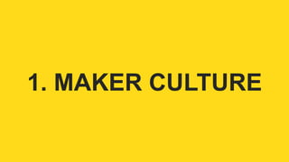 1. MAKER CULTURE 
 
