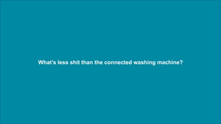 What’s less shit than the connected washing machine? 
 