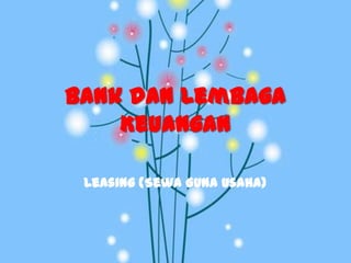 Bank dan Lembaga
Keuangan
Leasing (Sewa Guna Usaha)
 