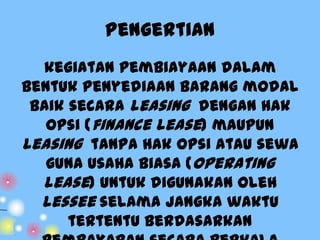 Pengertian
kegiatan pembiayaan dalam
bentuk penyediaan barang modal
baik secara leasing dengan hak
opsi (finance lease) ma...