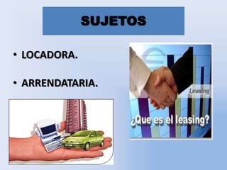 SUJETOS
• LOCADORA.
• ARRENDATARIA.

 