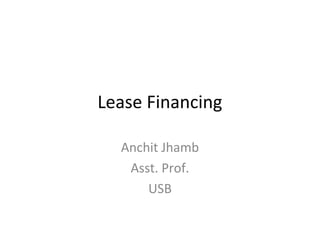 Lease Financing
Anchit Jhamb
Asst. Prof.
USB
 