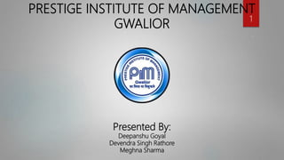 PRESTIGE INSTITUTE OF MANAGEMENT
GWALIOR
Presented By:
Deepanshu Goyal
Devendra Singh Rathore
Meghna Sharma
1
 