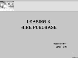 Leasing &
Hire PurcHase
Presented by:-
Tushar Rathi
1
 