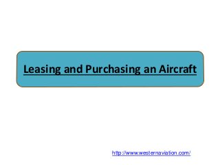 Leasing and Purchasing an Aircraft
http://www.westernaviation.com/
 