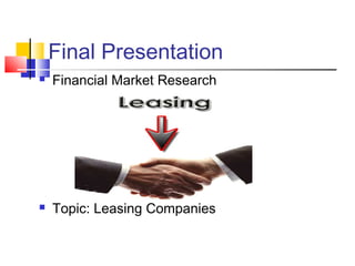 Final Presentation


Financial Market Research



Topic: Leasing Companies

 