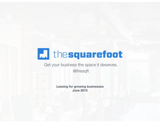 Get your business the space it deserves.
@thesqft
Leasing for growing businesses
June 2015
 