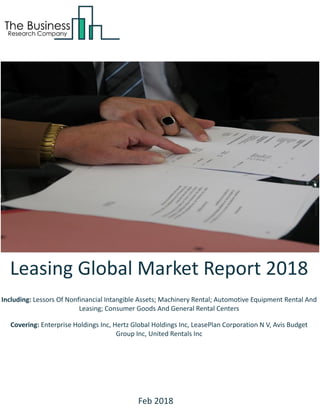 Leasing Global Market Report 2018
Including: Lessors Of Nonfinancial Intangible Assets; Machinery Rental; Automotive Equipment Rental And
Leasing; Consumer Goods And General Rental Centers
Covering: Enterprise Holdings Inc, Hertz Global Holdings Inc, LeasePlan Corporation N V, Avis Budget
Group Inc, United Rentals Inc
Feb 2018
 
