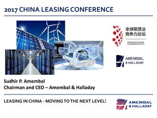 2017 CHINA LEASING CONFERENCE
Sudhir P. Amembal
Chairman and CEO – Amembal & Halladay
LEASING IN CHINA - MOVINGTOTHE NEXT LEVEL!
 
