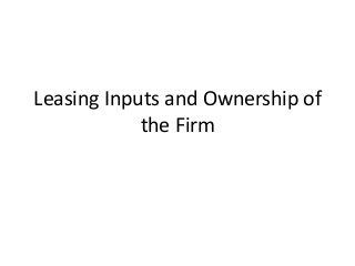 Leasing Inputs and Ownership of
the Firm
 