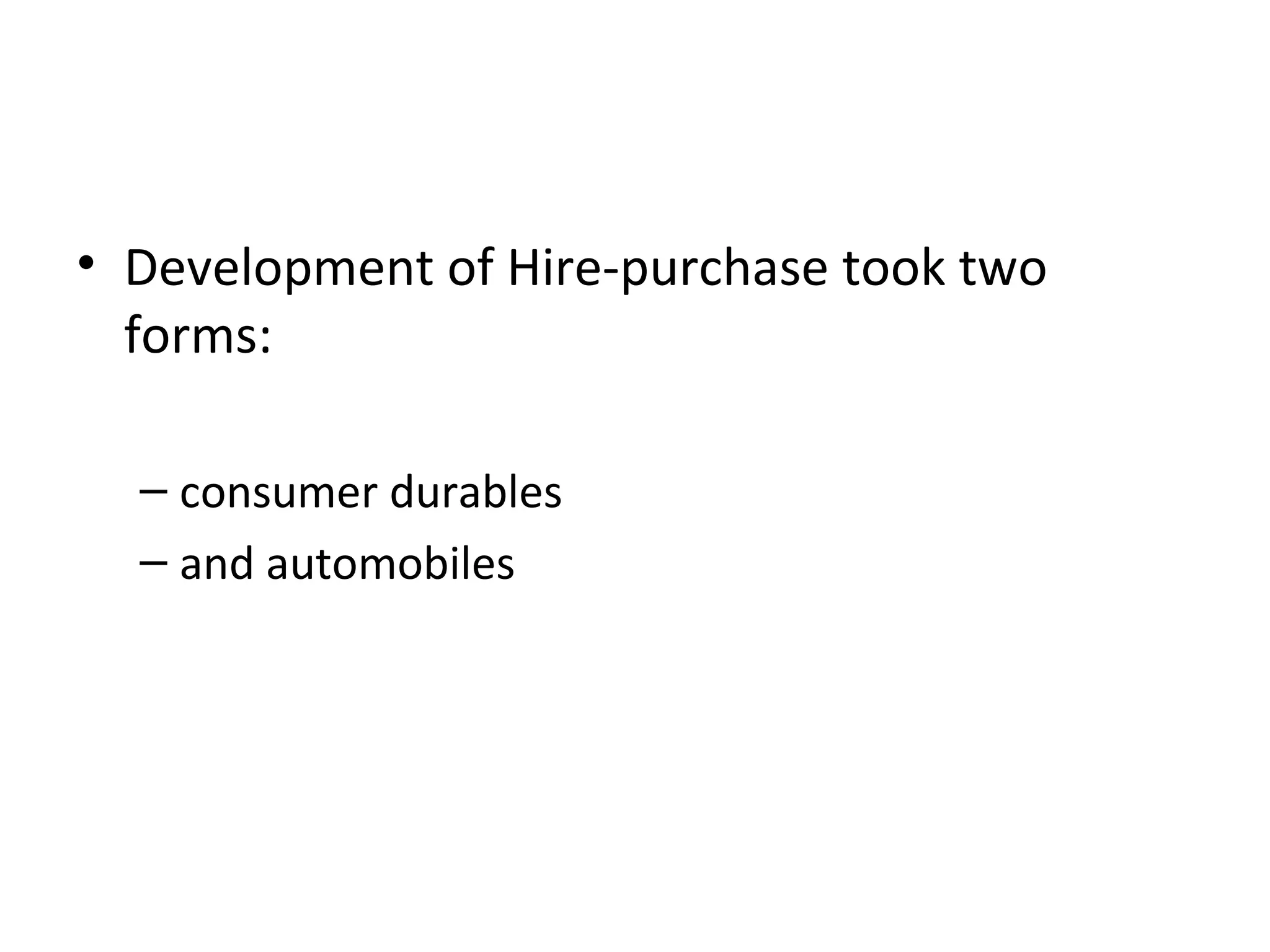 • Development of Hire-purchase took two
forms:
– consumer durables
– and automobiles
 