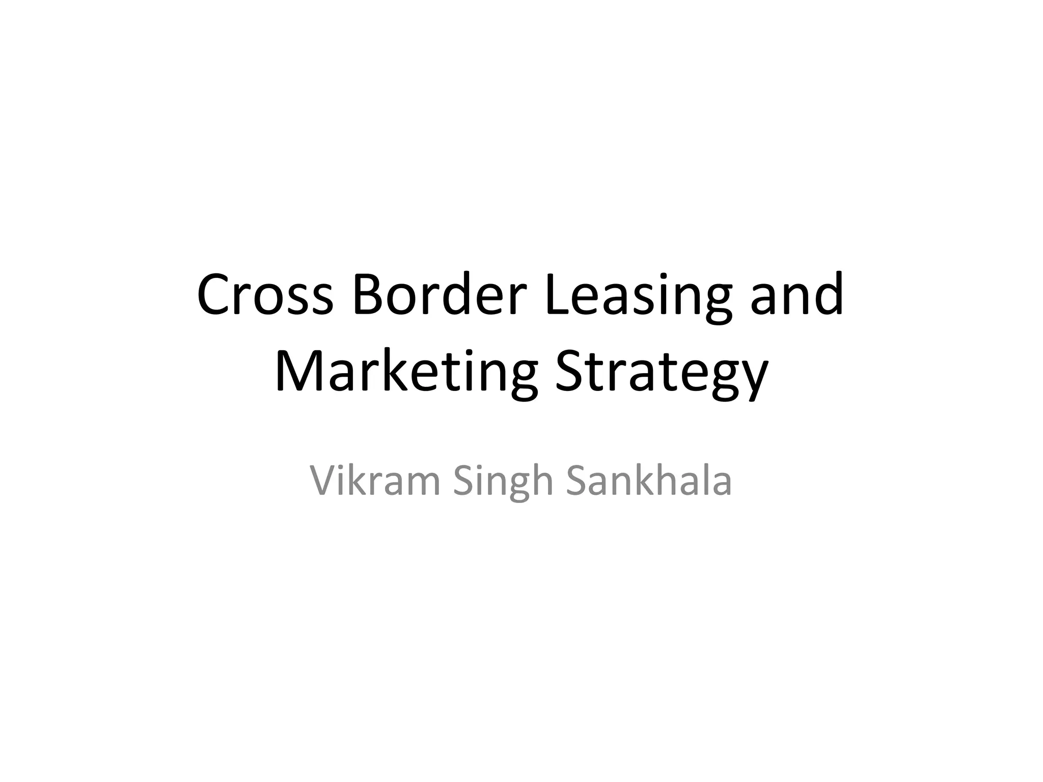 Cross Border Leasing and
Marketing Strategy
Vikram Singh Sankhala
 