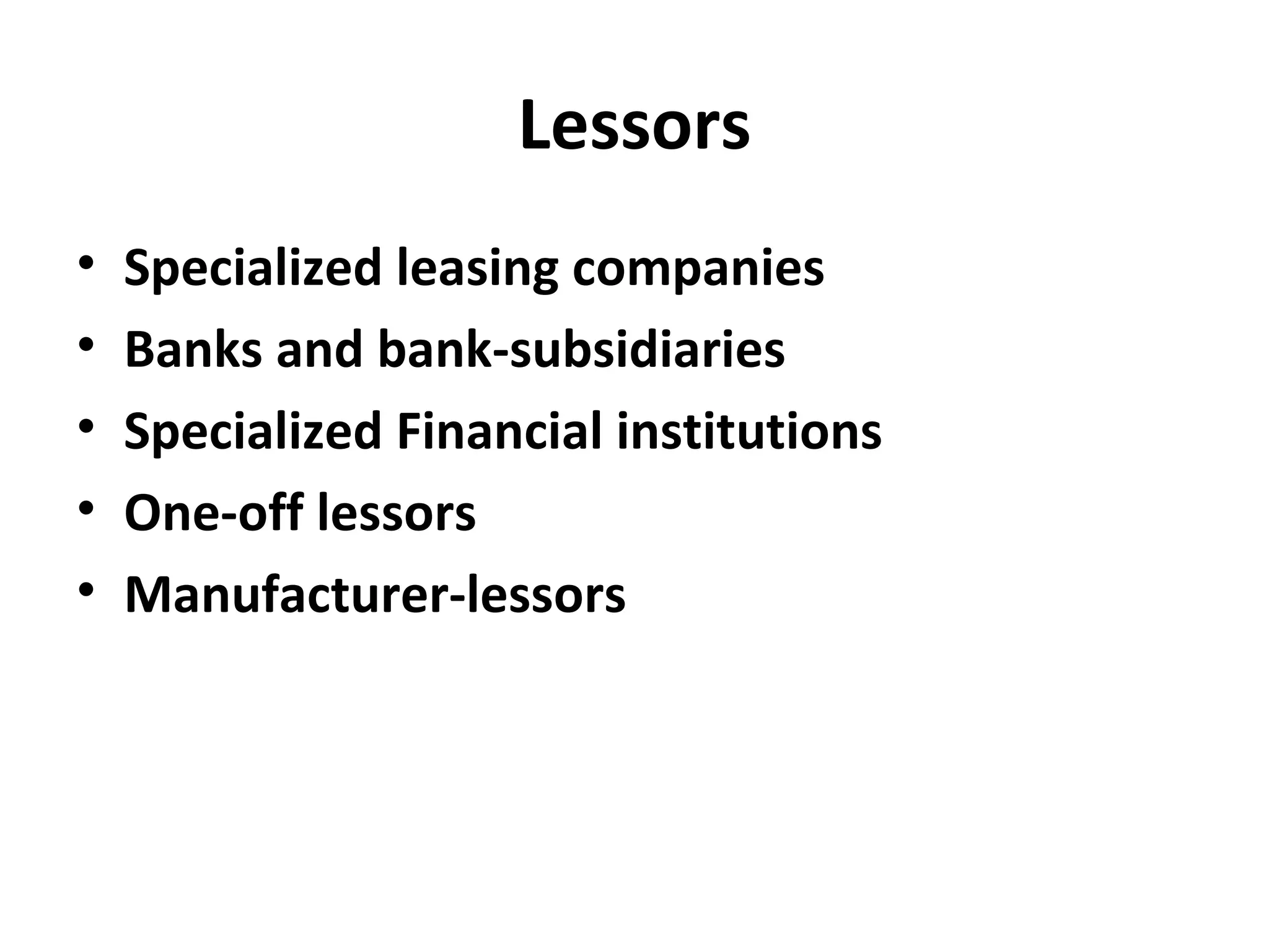 Lessors
• Specialized leasing companies
• Banks and bank-subsidiaries
• Specialized Financial institutions
• One-off lessors
• Manufacturer-lessors
 