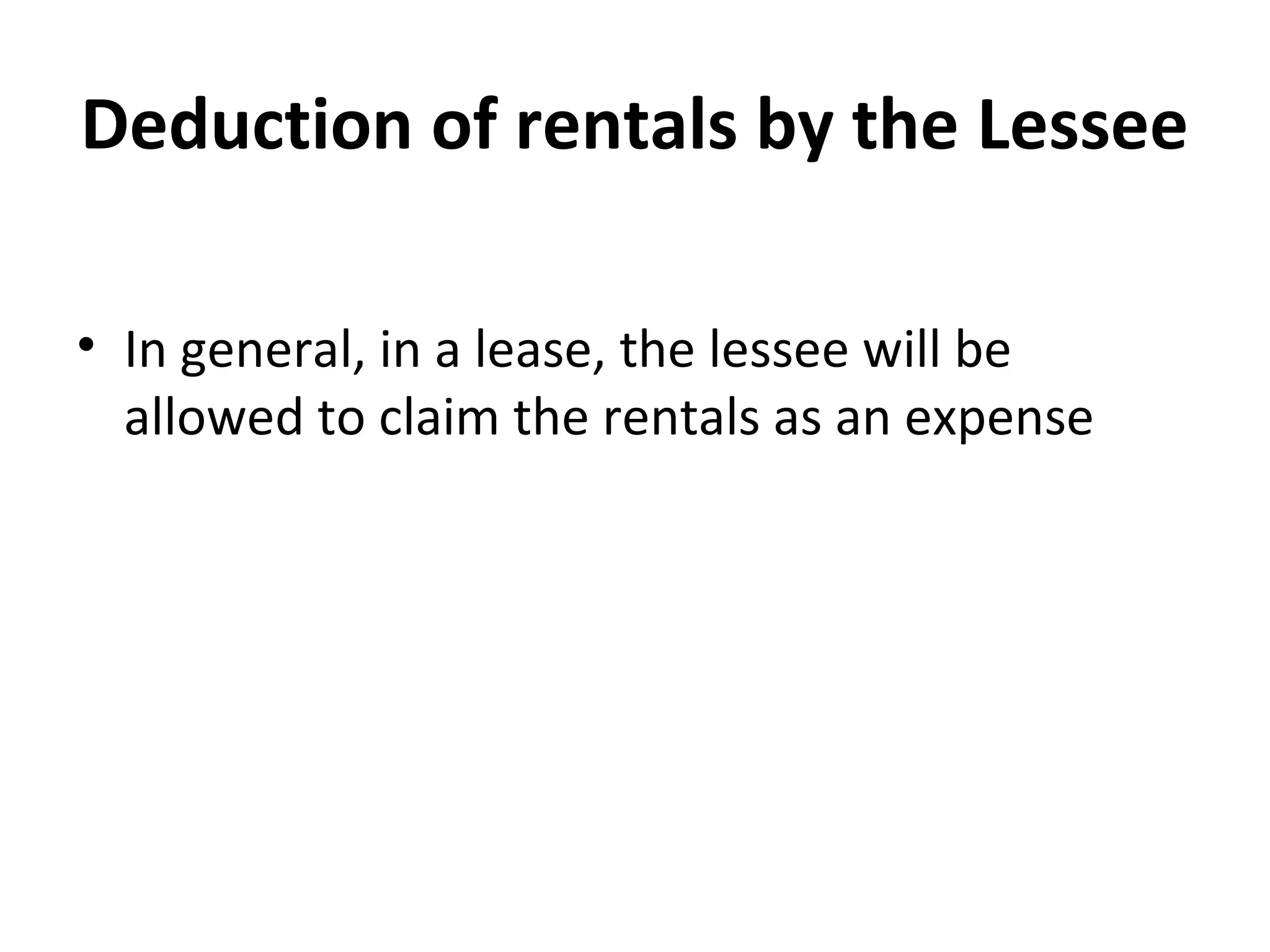 Deduction of rentals by the Lessee
• In general, in a lease, the lessee will be
allowed to claim the rentals as an expense
 