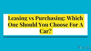 Leasing vs Purchasing: Which
One Should You Choose For A
Car?
 