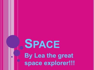 SPACE
By Lea the great
space explorer!!!
 