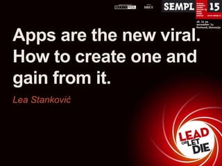 Apps are the new viral.
How to create one and
gain from it.
Lea Stanković

 