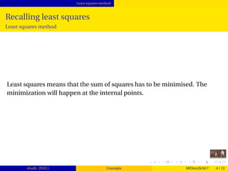 Least squares method
Recalling least squares
Least squares method
Least squares means that the sum of squares has to be minimised. The
minimization will happen at the internal points.
shudh (JNEC) Concepts MEStru2k1617 4 / 12
 