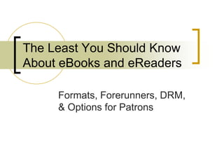 The Least You Should Know
About eBooks and eReaders

     Formats, Forerunners, DRM,
     & Options for Patrons
 
