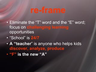 re-frame <ul><ul><li>Eliminate the “T” word and the “E” word; focus on  challenging learning  opportunities </li></ul></ul...