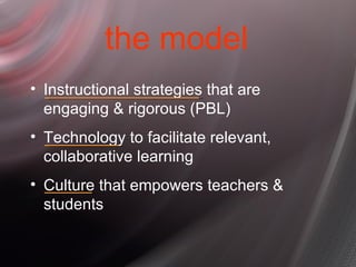 the model <ul><li>Instructional strategies that are engaging & rigorous (PBL) </li></ul><ul><li>Technology to facilitate r...