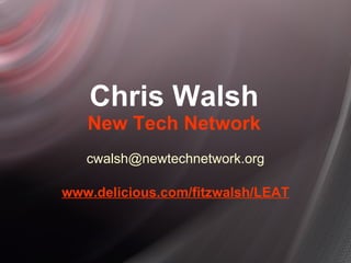 Chris Walsh New Tech Network [email_address] www. delicious.com/fitzwalsh/LEAT 