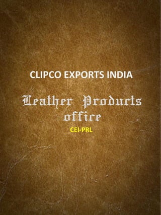 CLIPCO EXPORTS INDIA 
Leather Products 
office 
CEI-PRL  