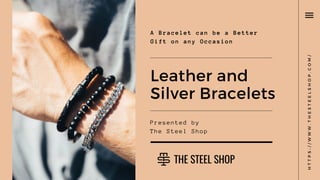 Presented by
The Steel Shop
Leather and
Silver Bracelets
A Bracelet can be a Better
Gift on any Occasion
HTTPS://WWW.THESTEELSHOP.COM/
 