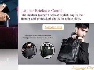 Leather Briefcase Canada 
The modern leather briefcase stylish bag is the 
mature and professionl choice in todays days. 
 