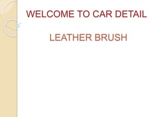 WELCOME TO CAR DETAIL
LEATHER BRUSH
 