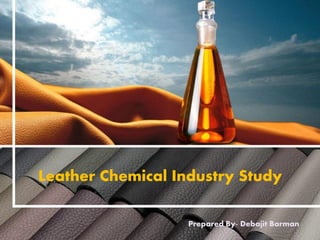 1
Leather Chemical Industry Study
Prepared By- Debajit Barman
 