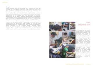 Designs
Leather puppets being a pre-requisite of a traditional art form like
puppetry, the figures, themes and design motifs have largely been drawn
from traditional and religious sources. Epics like the Ramayana and
Mahabharata largely inspire lampshades of different shapes and sizes.
Hindu deities such as Ganesh, Vishnu and Krishna are also
depicted on these, as are floral and animal motifs. Ramayana themes often
predominate in the designs, with vivid depictions of Hanuman,
Ravana with his ten heads, Vinayaka seated regally. Sundarakanda,
Lankadahanam, Ravana Vadha and Laxmana Moksha are all portrayed on
these. Characters from the Panchatantra are also used. In contemporary
times, the eye-catching leather puppets double up as wall decorations.
The fact that the product is now a decorative and/or utility item in a
modern world has also brought some changes. The move to make
lampshades instead of leather puppets alone is one such strategy to
remain responsive to the changing market. However, design
inputs will have to keep in mind the different markets being
targeted. What is popular in an export market may not necessarily sell
well in national exhibitions; so dual product lines need to be developed.
The
Workshop
In Warangal there are total of
350-400 artisans at present that
are working for leather craft
technique. And number of
235 artisans areidentified by
Handicrafts Artisans Welfare
AssociationNGO.Therearetotal
of 1 State Awarded & 3
Merit National artisans. The
local market for this craft is
their workshops only but now
many artisans has opened
their showroom kind of places
where they work also in the
area called Fort area in
Warangal. These artisans
sell their products to local
retailers in the prime market
areas of Warangal. The
maximum of their work is
exported to different parts of
India. Mainly to Hyderabad,
Bangalore, Vijaywada,
Aurangabad, Chennai &
Mumbai.
Design & Technical Development Workshop/NCDPD/2014………..P a g e 35| 46
SURVEY REPORT
 